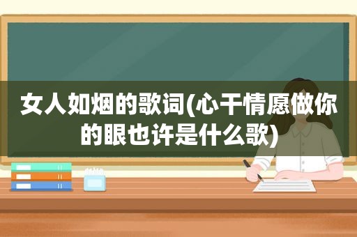 女人如烟的歌词(心干情愿做你的眼也许是什么歌)