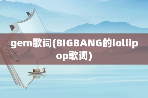 gem歌词(BIGBANG的lollipop歌词)