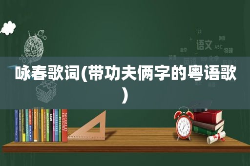 咏春歌词(带功夫俩字的粤语歌)