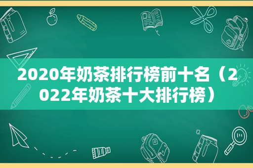 2020年奶茶排行榜前十名（2022年奶茶十大排行榜）