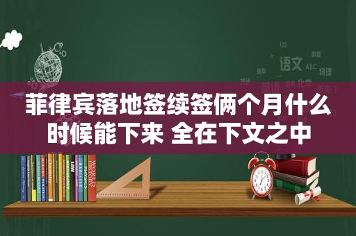 菲律宾落地签续签俩个月什么时候能下来 全在下文之中