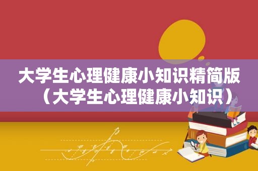 大学生心理健康小知识精简版（大学生心理健康小知识）