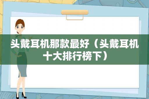 头戴耳机那款最好（头戴耳机十大排行榜下）