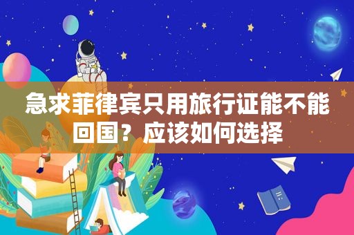 急求菲律宾只用旅行证能不能回国？应该如何选择