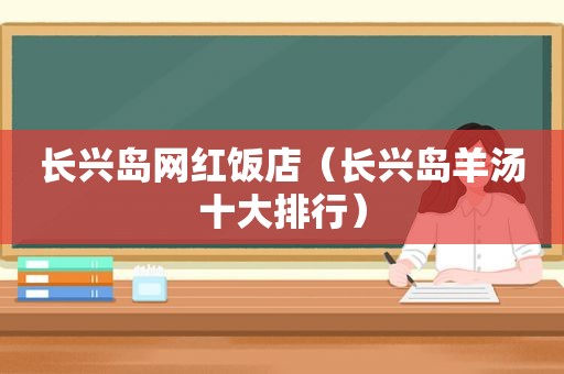 长兴岛网红饭店（长兴岛羊汤十大排行）