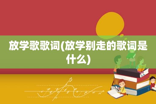 放学歌歌词(放学别走的歌词是什么)