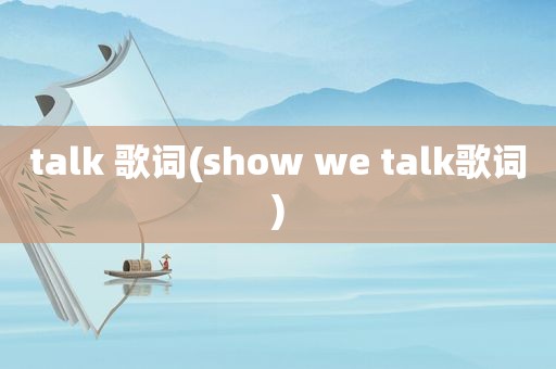 talk 歌词(show we talk歌词)