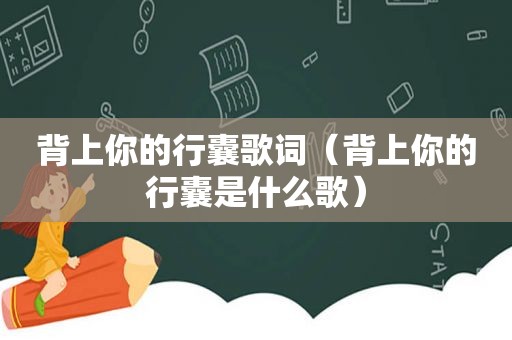 背上你的行囊歌词（背上你的行囊是什么歌）