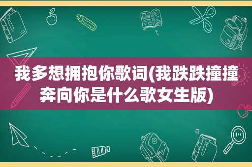 我多想拥抱你歌词(我跌跌撞撞奔向你是什么歌女生版)