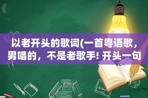 以老开头的歌词(一首粤语歌，男唱的，不是老歌手! 开头一句是。长夜漫漫……!这就是我记得的歌词。有人)