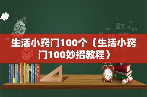 生活小窍门100个（生活小窍门100妙招教程）