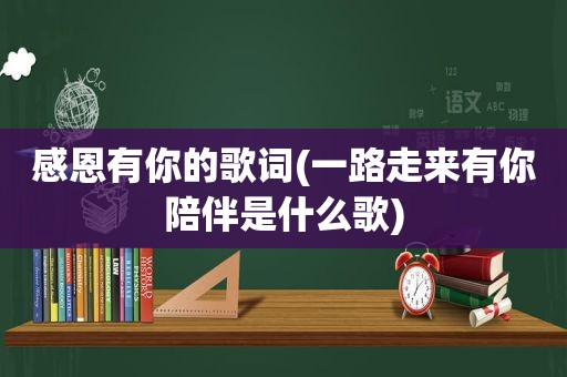 感恩有你的歌词(一路走来有你陪伴是什么歌)