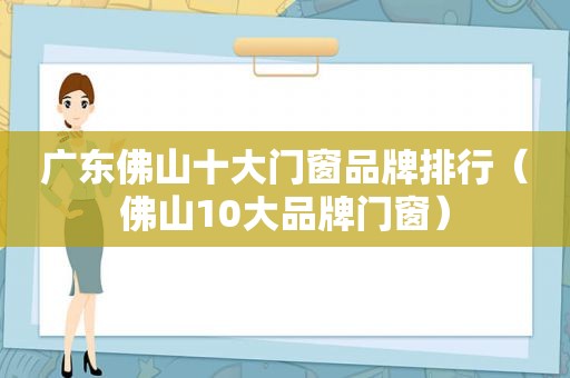 广东佛山十大门窗品牌排行（佛山10大品牌门窗）