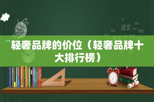 轻奢品牌的价位（轻奢品牌十大排行榜）