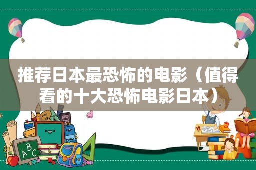 推荐日本最恐怖的电影（值得看的十大恐怖电影日本）