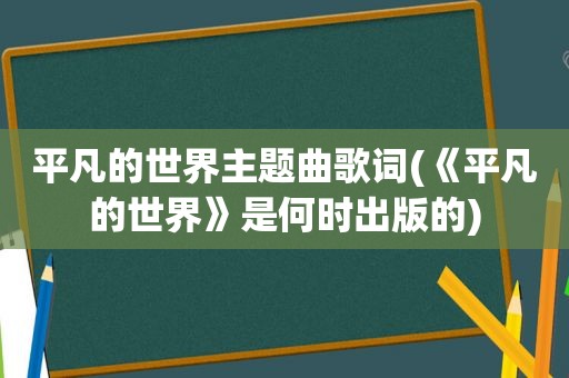 平凡的世界主题曲歌词(《平凡的世界》是何时出版的)