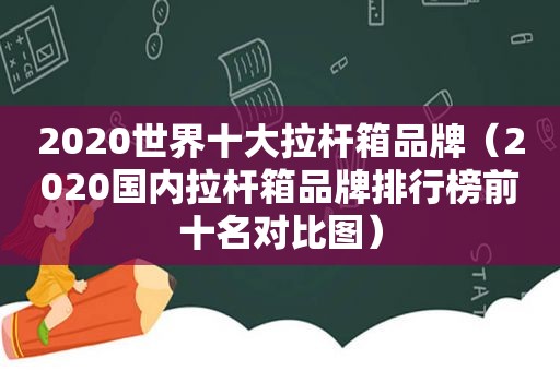 2020世界十大拉杆箱品牌（2020国内拉杆箱品牌排行榜前十名对比图）