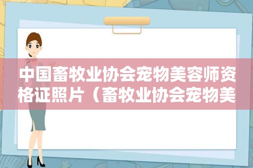 中国畜牧业协会宠物美容师资格证照片（畜牧业协会宠物美容师报名）