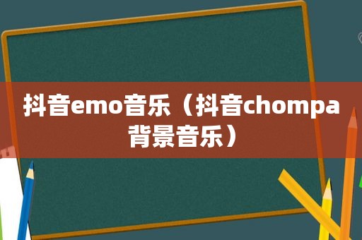 抖音emo音乐（抖音chompa背景音乐）