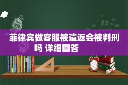 菲律宾做客服被遣返会被判刑吗 详细回答       