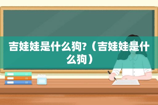 吉娃娃是什么狗?（吉娃娃是什么狗）