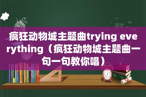 疯狂动物城主题曲trying everything（疯狂动物城主题曲一句一句教你唱）