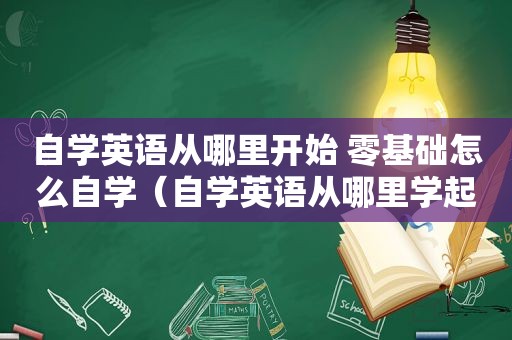 自学英语从哪里开始 零基础怎么自学（自学英语从哪里学起）