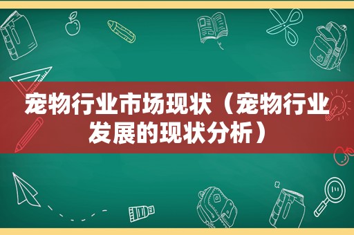 宠物行业市场现状（宠物行业发展的现状分析）