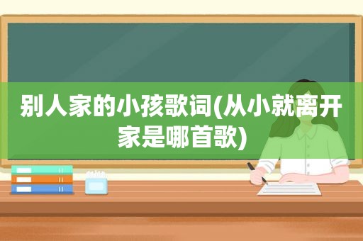 别人家的小孩歌词(从小就离开家是哪首歌)