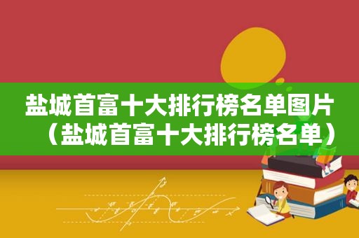 盐城首富十大排行榜名单图片（盐城首富十大排行榜名单）