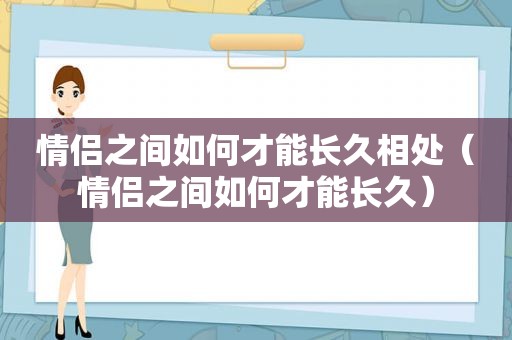 情侣之间如何才能长久相处（情侣之间如何才能长久）