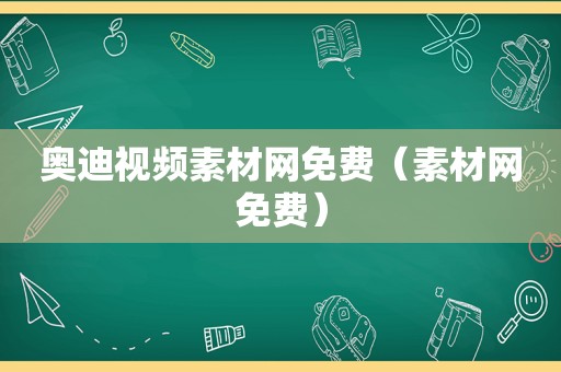 奥迪视频素材网免费（素材网免费）