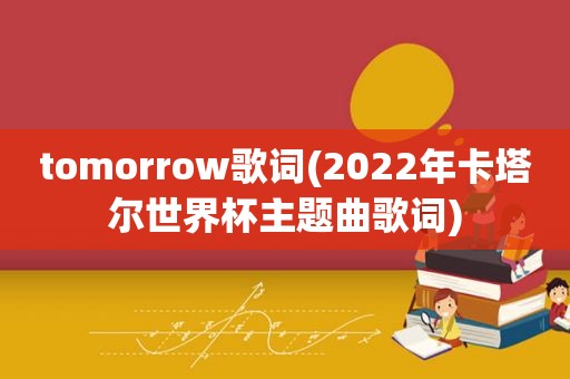 tomorrow歌词(2022年卡塔尔世界杯主题曲歌词)