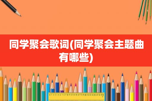 同学聚会歌词(同学聚会主题曲有哪些)