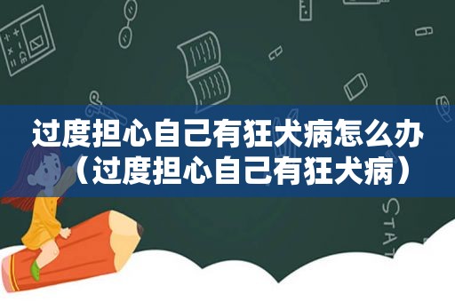 过度担心自己有狂犬病怎么办（过度担心自己有狂犬病）