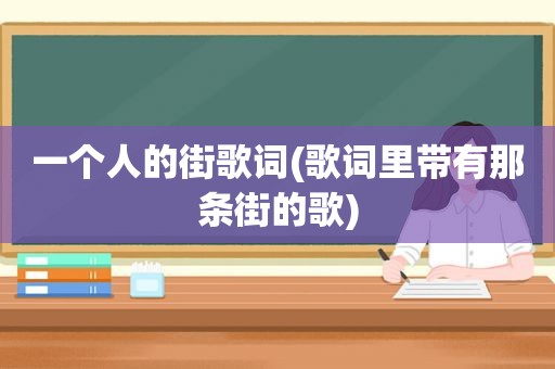 一个人的街歌词(歌词里带有那条街的歌)