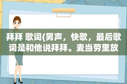 拜拜 歌词(男声，快歌，最后歌词是和他说拜拜。麦当劳里放过，求歌名)