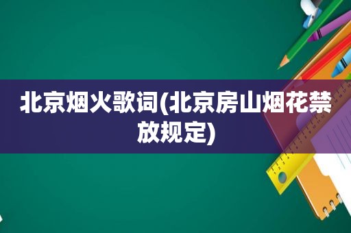 北京烟火歌词(北京房山烟花禁放规定)