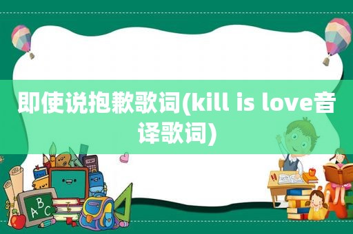 即使说抱歉歌词(kill is love音译歌词)