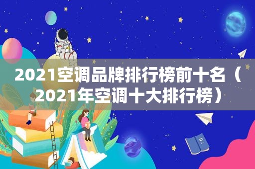 2021空调品牌排行榜前十名（2021年空调十大排行榜）