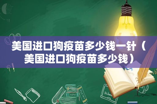 美国进口狗疫苗多少钱一针（美国进口狗疫苗多少钱）