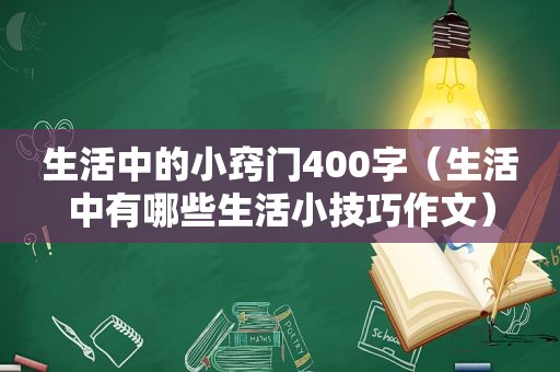 生活中的小窍门400字（生活中有哪些生活小技巧作文）