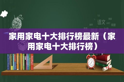 家用家电十大排行榜最新（家用家电十大排行榜）