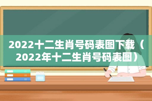 2022十二生肖号码表图下载（2022年十二生肖号码表图）