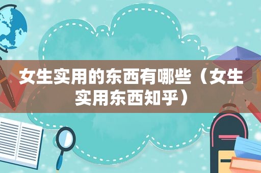 女生实用的东西有哪些（女生实用东西知乎）