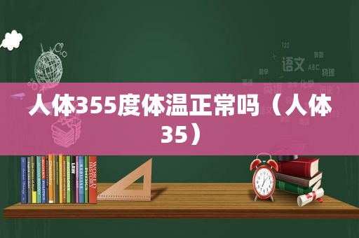 人体355度体温正常吗（人体35）