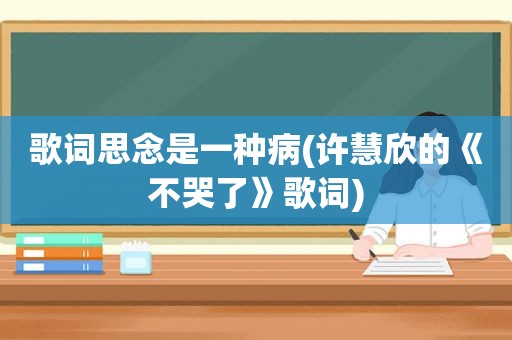 歌词思念是一种病(许慧欣的《不哭了》歌词)