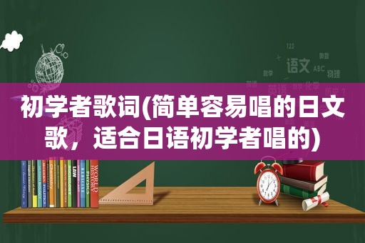 初学者歌词(简单容易唱的日文歌，适合日语初学者唱的)