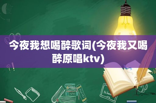 今夜我想喝醉歌词(今夜我又喝醉原唱ktv)