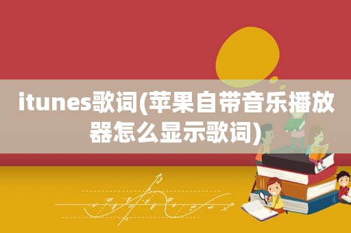 itunes歌词(苹果自带音乐播放器怎么显示歌词)